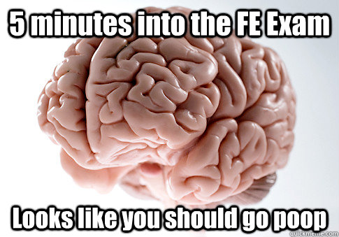 5 minutes into the FE Exam Looks like you should go poop - Scumbag Brain / PrepFE