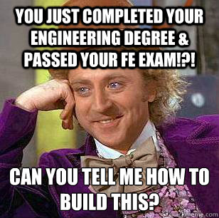 You just completed your engineering degree & passed your FE Exam!?! Can you tell me how to build this? - Condescending Wonka / PrepFE